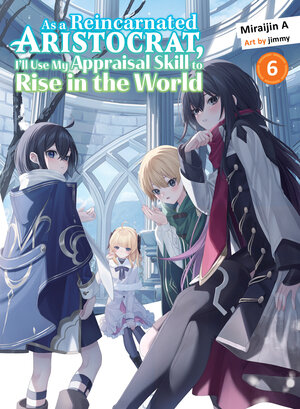 As a Reincarnated Aristocrat, I'll Use My Appraisal Skill to Rise in the World vol 06 Light Novel