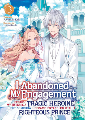 I Abandoned My Engagement Because My Sister is a Tragic Heroine, but Somehow I Became Entangled with a Righteous Prince vol 03 Light Novel